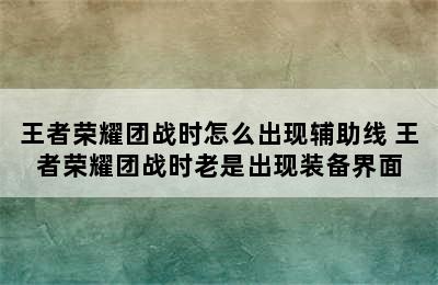 王者荣耀团战时怎么出现辅助线 王者荣耀团战时老是出现装备界面